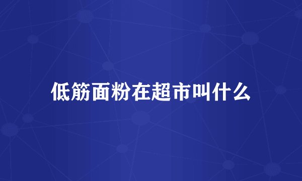 低筋面粉在超市叫什么