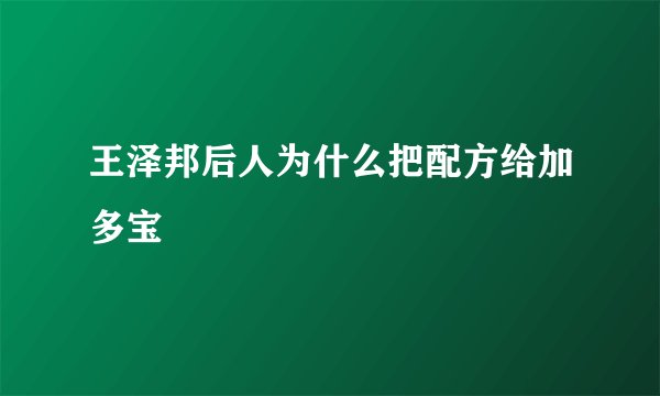 王泽邦后人为什么把配方给加多宝
