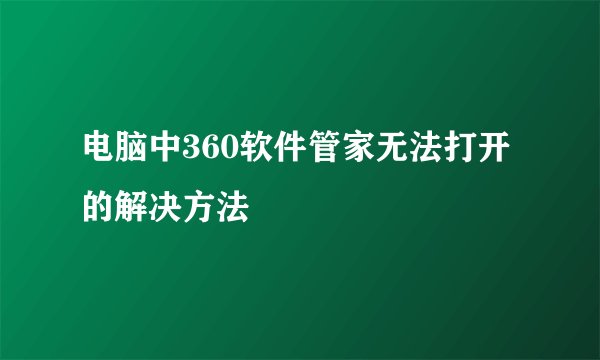 电脑中360软件管家无法打开的解决方法