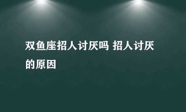 双鱼座招人讨厌吗 招人讨厌的原因