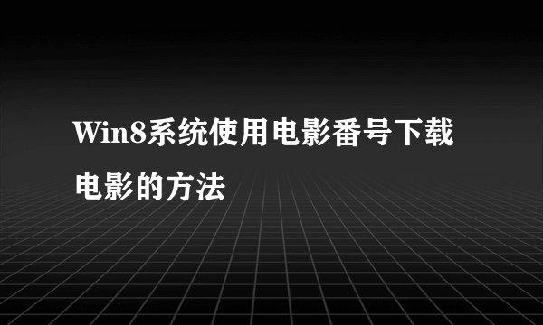 Win8系统使用电影番号下载电影的方法