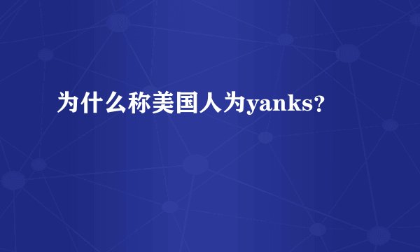 为什么称美国人为yanks？