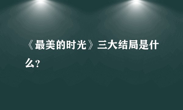 《最美的时光》三大结局是什么？