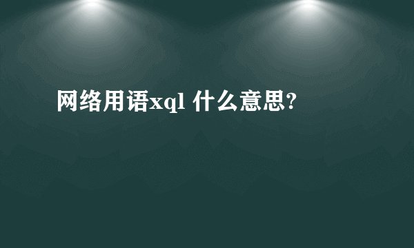 网络用语xql 什么意思?