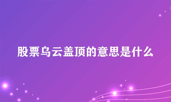 股票乌云盖顶的意思是什么