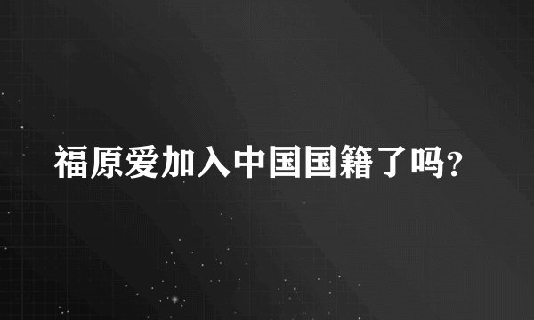 福原爱加入中国国籍了吗？