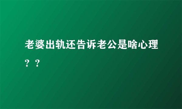 老婆出轨还告诉老公是啥心理？？