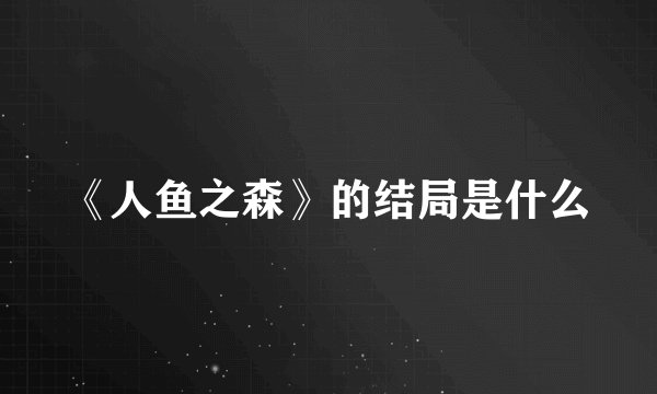 《人鱼之森》的结局是什么