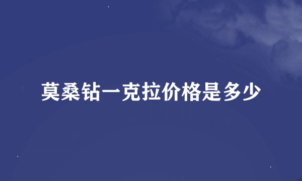 莫桑钻一克拉价格是多少