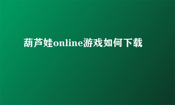 葫芦娃online游戏如何下载