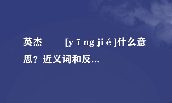 英杰   [yīng jié]什么意思？近义词和反义词是什么？英文翻译是什么？