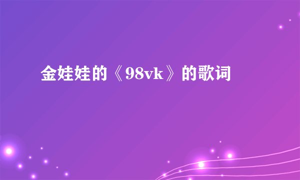 金娃娃的《98vk》的歌词