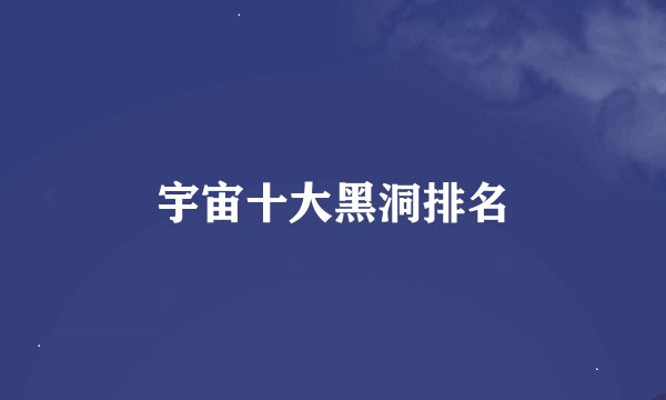 宇宙十大黑洞排名