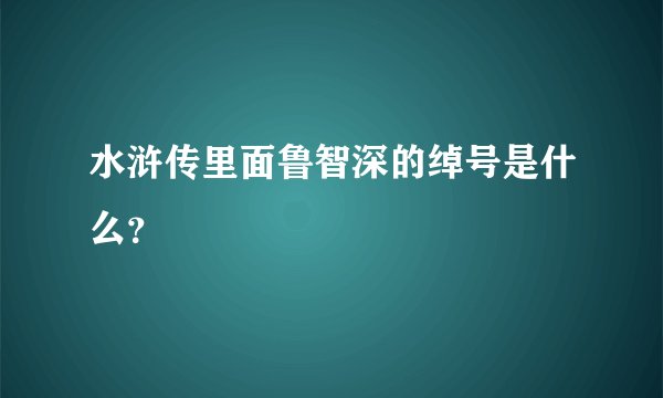 水浒传里面鲁智深的绰号是什么？