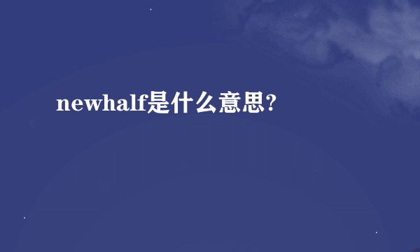 newhalf是什么意思?