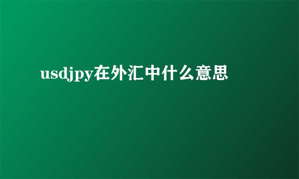usdjpy在外汇中什么意思