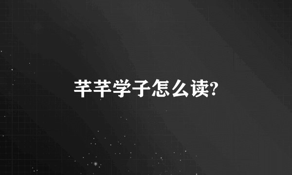 芊芊学子怎么读?