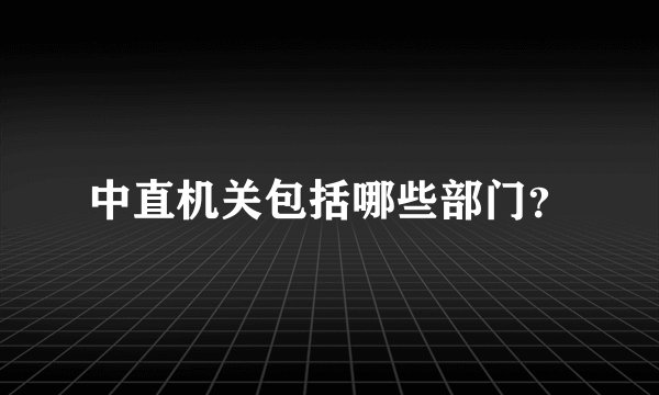 中直机关包括哪些部门？