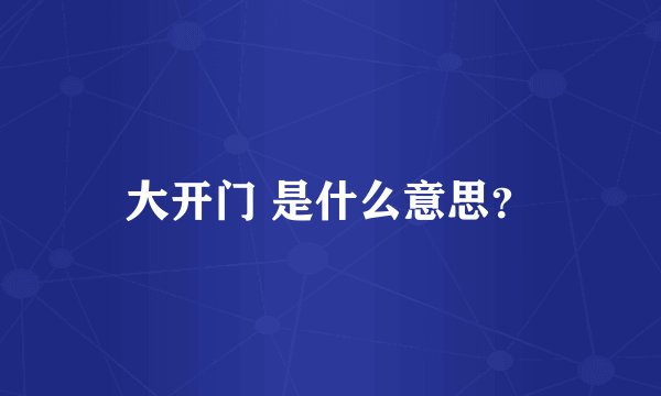 大开门 是什么意思？