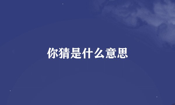 你猜是什么意思