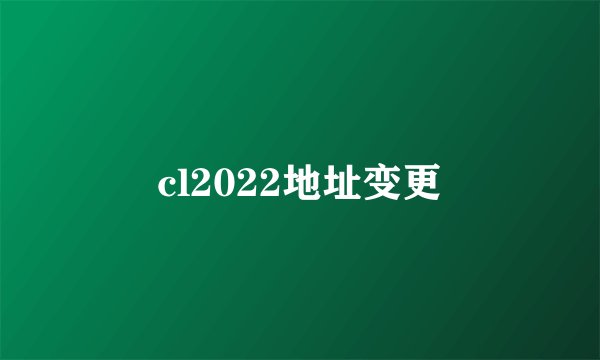 cl2022地址变更