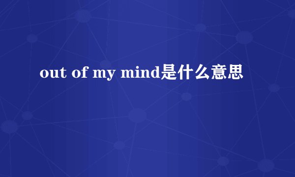 out of my mind是什么意思