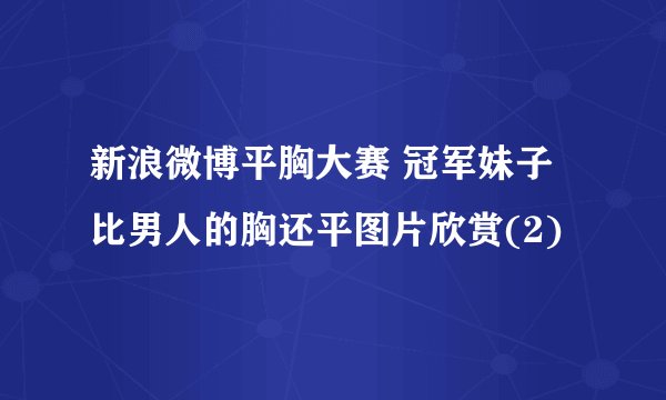 新浪微博平胸大赛 冠军妹子比男人的胸还平图片欣赏(2)