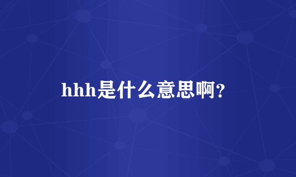 hhh是什么意思啊？