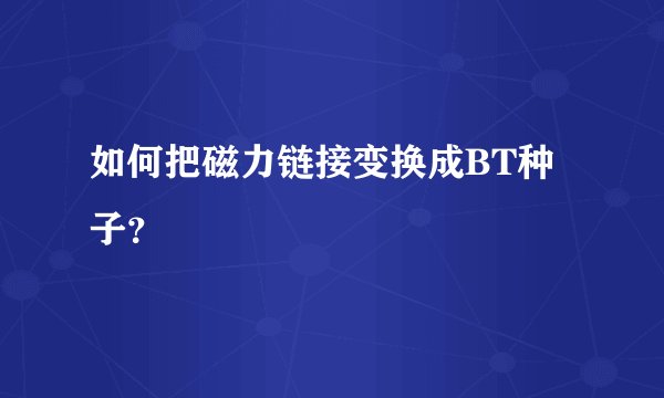 如何把磁力链接变换成BT种子？