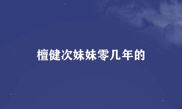 檀健次妹妹零几年的