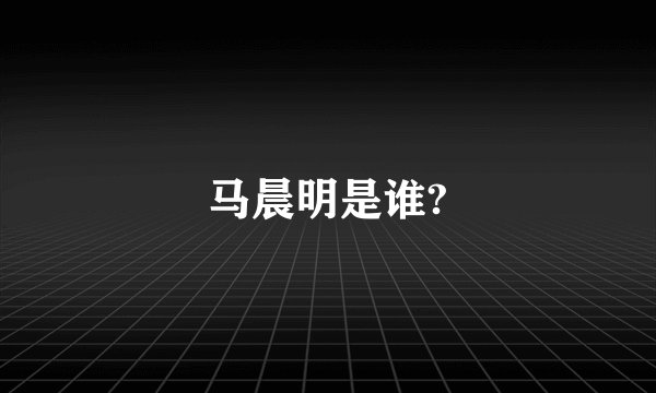 马晨明是谁?