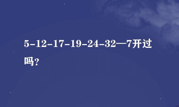 5-12-17-19-24-32—7开过吗？