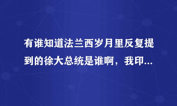 有谁知道法兰西岁月里反复提到的徐大总统是谁啊，我印象中怎么没听过这么一个总统，谢谢啦谁给我解答一下