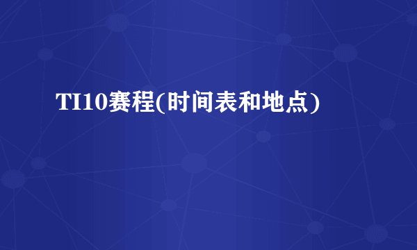 TI10赛程(时间表和地点)