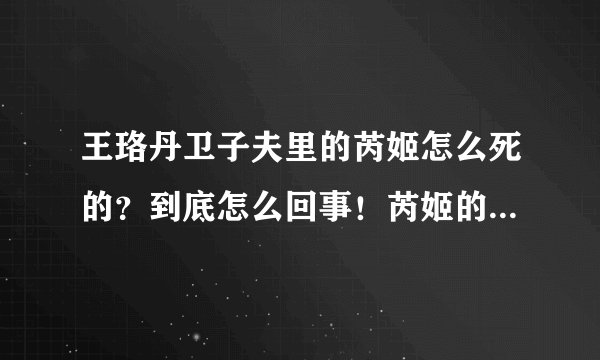 王珞丹卫子夫里的芮姬怎么死的？到底怎么回事！芮姬的背景是什么？