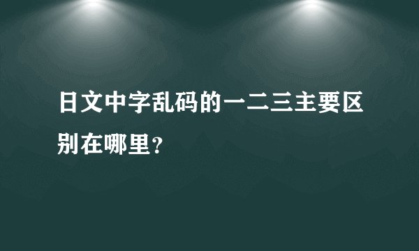 日文中字乱码的一二三主要区别在哪里？