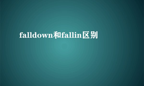 falldown和fallin区别