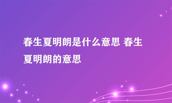 春生夏明朗是什么意思 春生夏明朗的意思