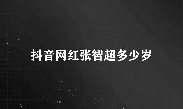 抖音网红张智超多少岁