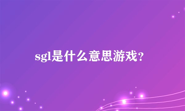 sgl是什么意思游戏？