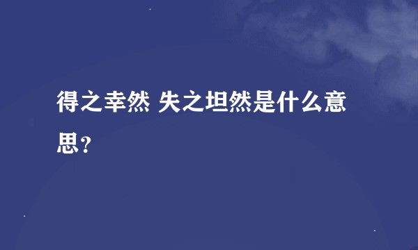 得之幸然 失之坦然是什么意思？