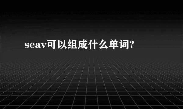 seav可以组成什么单词?