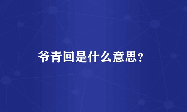 爷青回是什么意思？