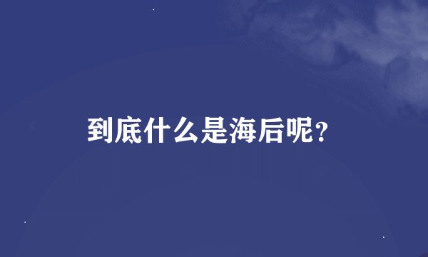 到底什么是海后呢？
