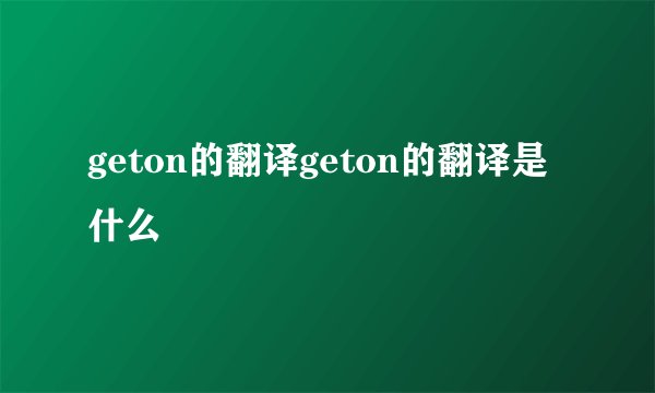 geton的翻译geton的翻译是什么