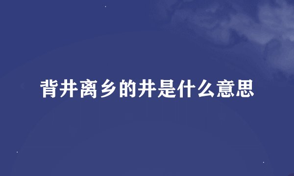 背井离乡的井是什么意思