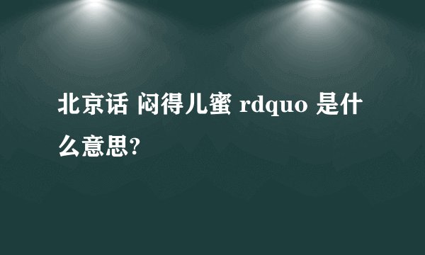 北京话 闷得儿蜜 rdquo 是什么意思?