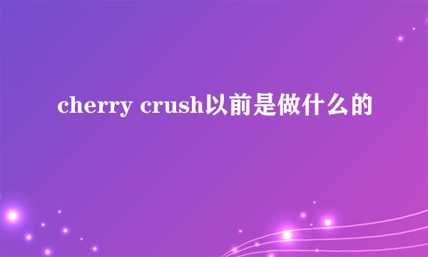 cherry crush以前是做什么的