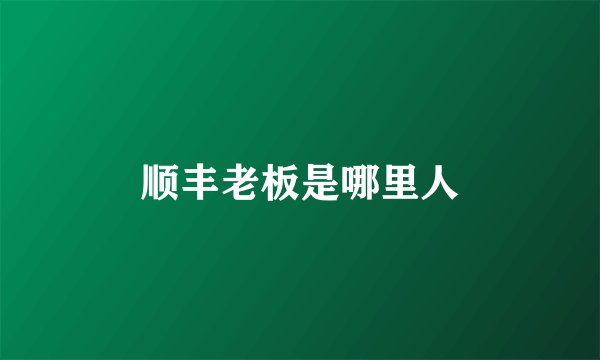 顺丰老板是哪里人