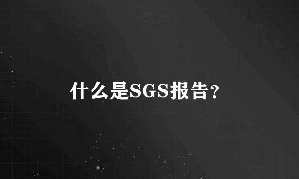 什么是SGS报告？